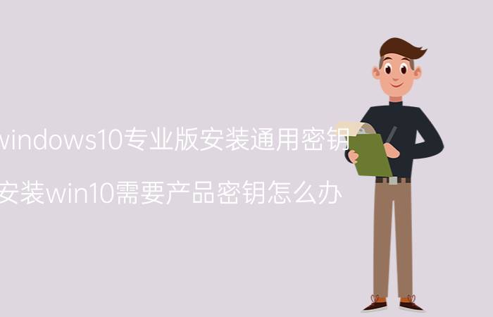 windows10专业版安装通用密钥 安装win10需要产品密钥怎么办？